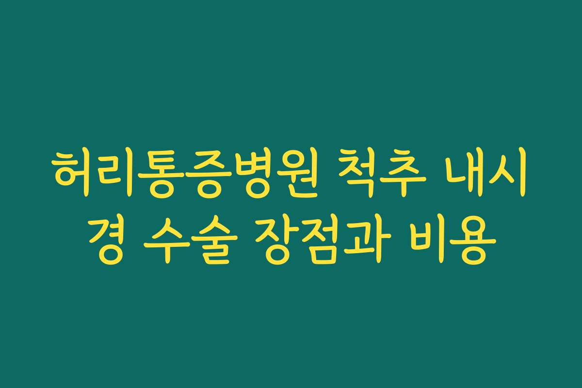 허리통증병원 척추 내시경 수술 장점과 비용