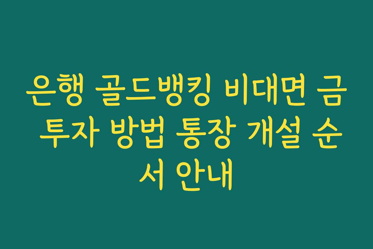 은행 골드뱅킹 비대면 금 투자 방법 통장 개설 순서 안내