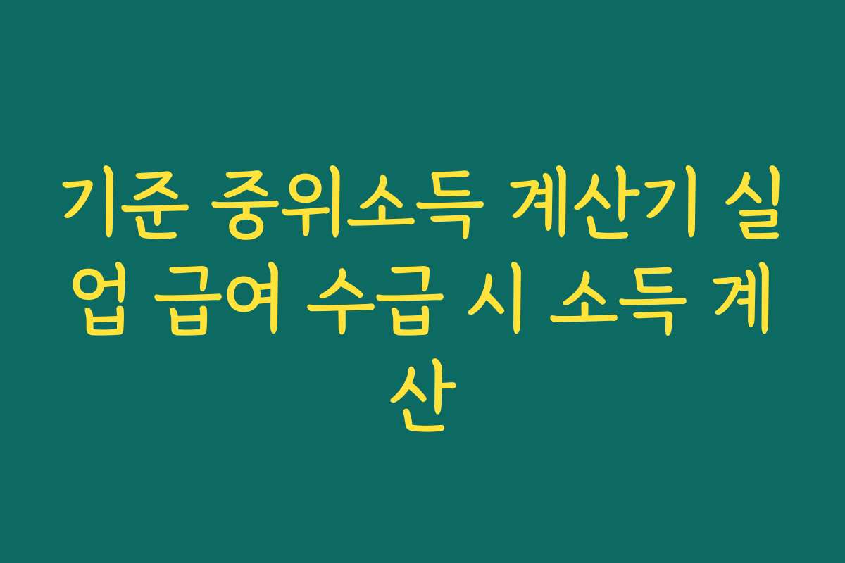 기준 중위소득 계산기 실업 급여 수급 시 소득 계산