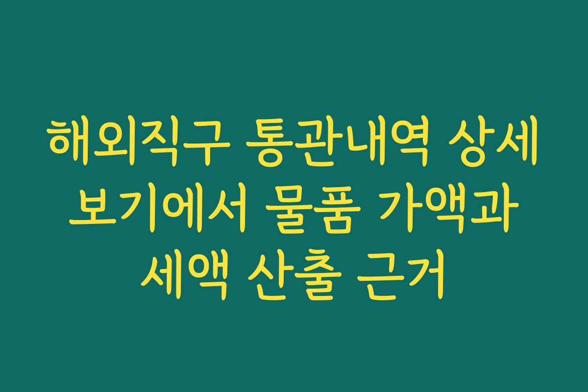 해외직구 통관내역 상세 보기에서 물품 가액과 세액 산출 근거