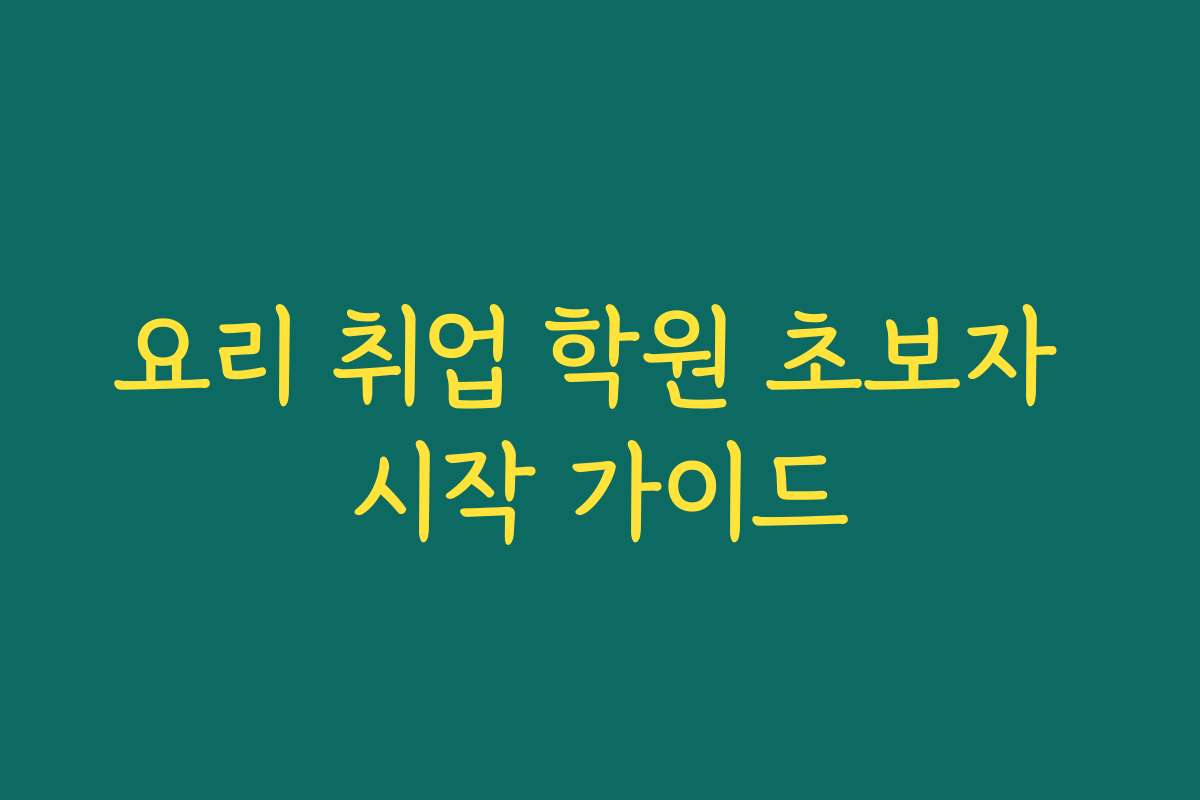 요리 취업 학원 초보자 시작 가이드 요리 취업 학원 초보자 시작 가이드