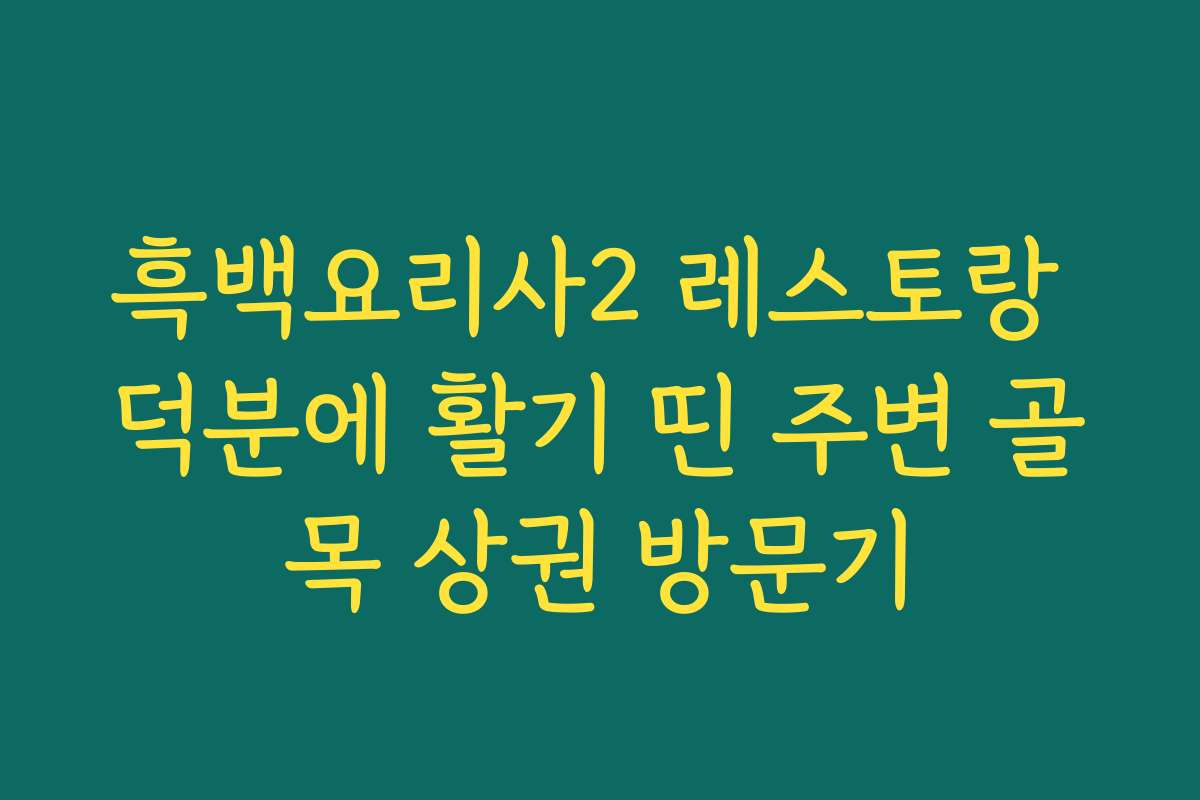 흑백요리사2 레스토랑 덕분에 활기 띤 주변 골목 상권 방문기