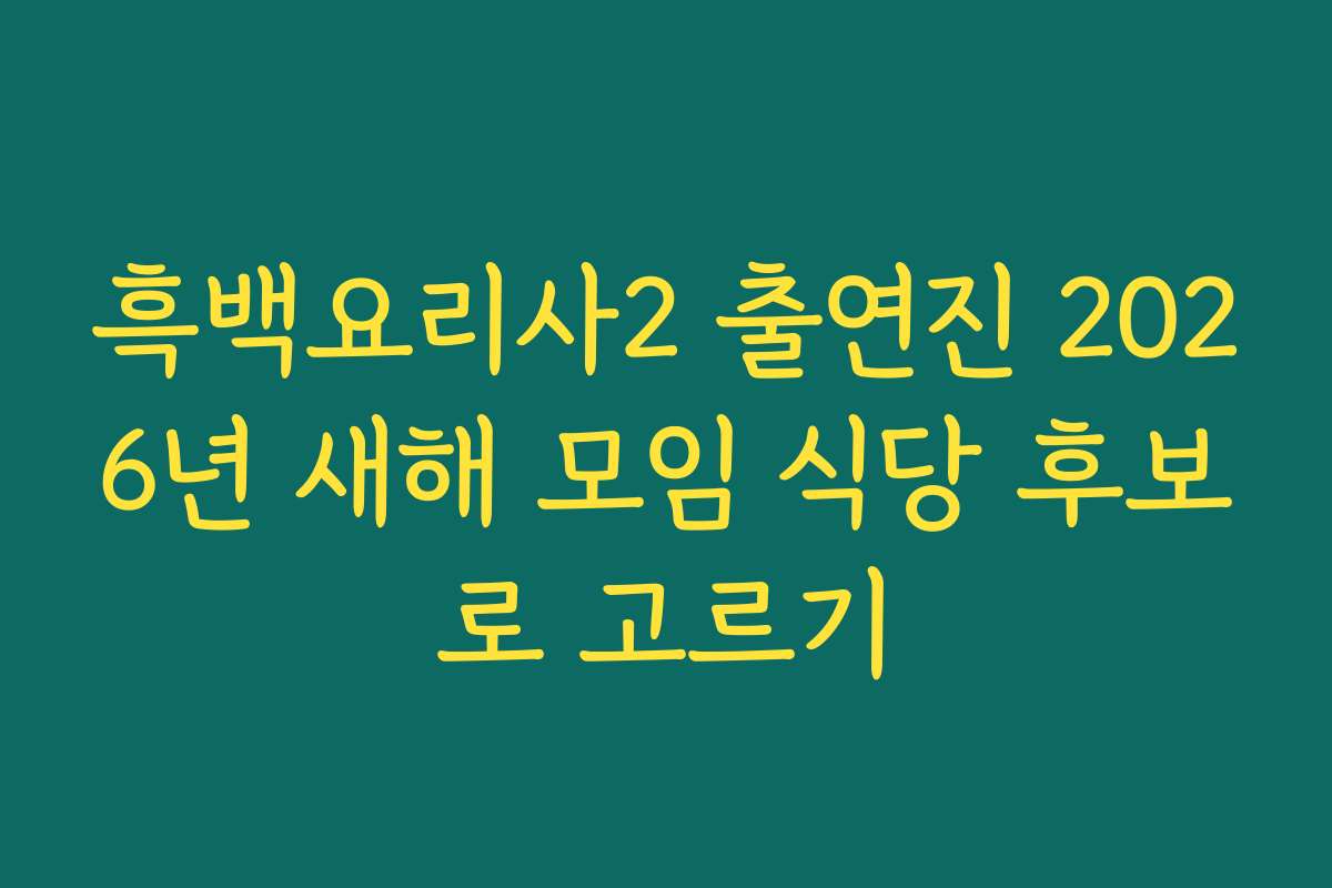 흑백요리사2 출연진 2026년 새해 모임 식당 후보로 고르기