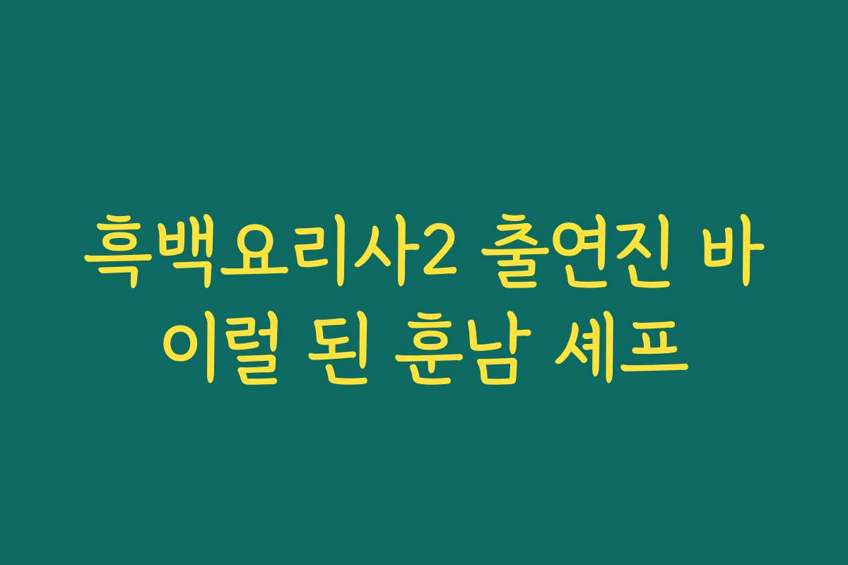 흑백요리사2 출연진 바이럴 된 훈남 셰프 흑백요리사2 출연진 바이럴 된 훈남 셰프