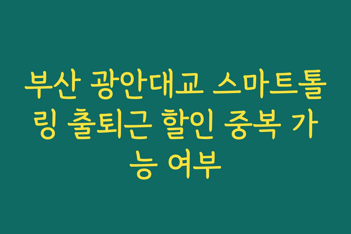 부산 광안대교 스마트톨링 출퇴근 할인 중복 가능 여부