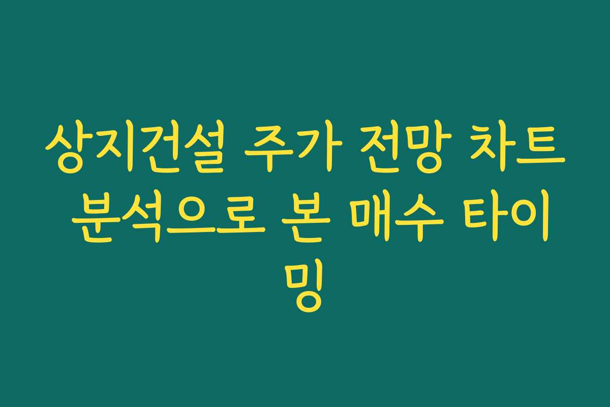 상지건설 주가 전망 차트 분석으로 본 매수 타이밍