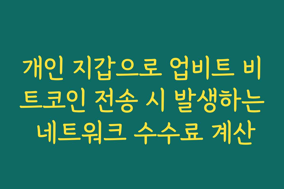 개인 지갑으로 업비트 비트코인 전송 시 발생하는 네트워크 수수료 계산