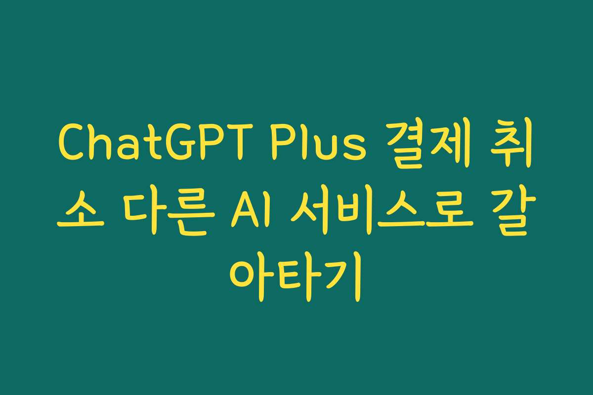 ChatGPT Plus 결제 취소 다른 AI 서비스로 갈아타기