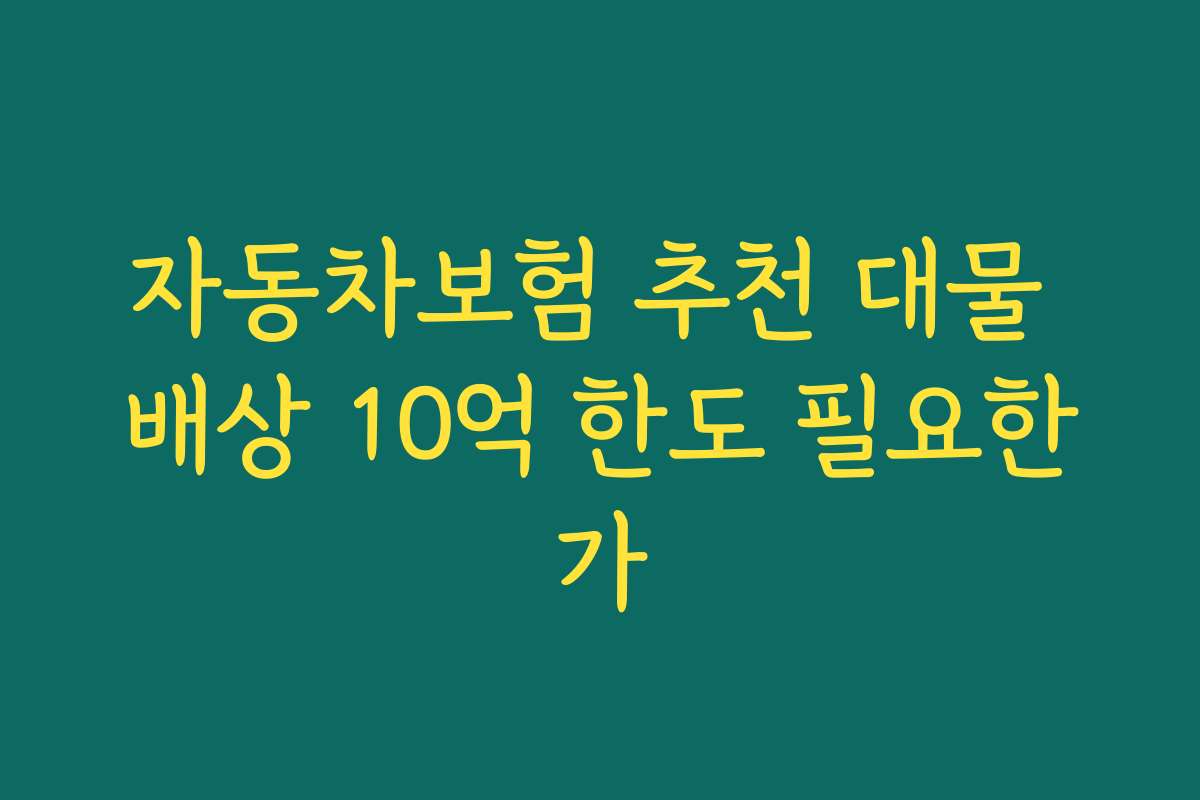 자동차보험 추천 대물 배상 10억 한도 필요한가