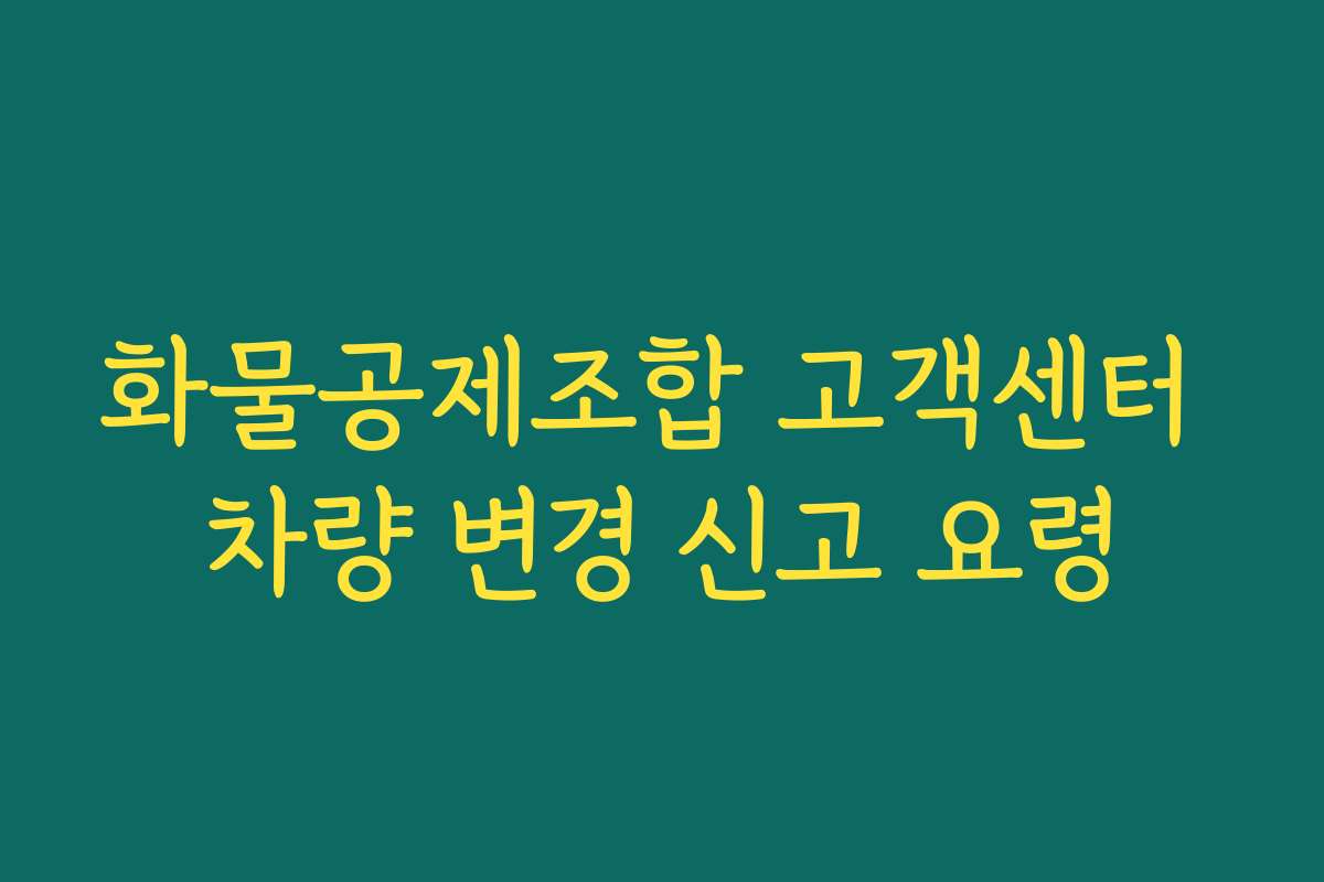 화물공제조합 고객센터 차량 변경 신고 요령 화물공제조합 고객센터 차량 변경 신고 요령