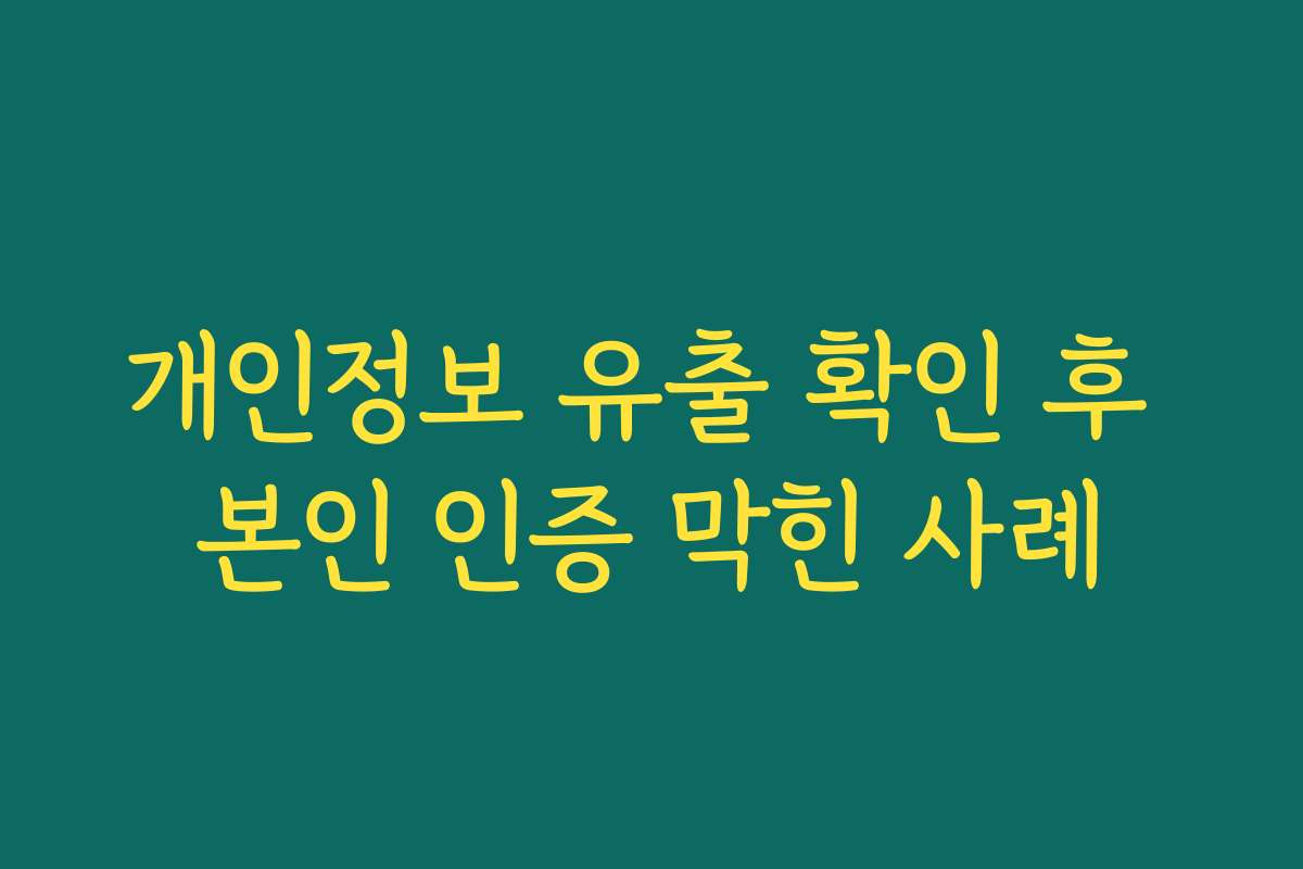 개인정보 유출 확인 후 본인 인증 막힌 사례