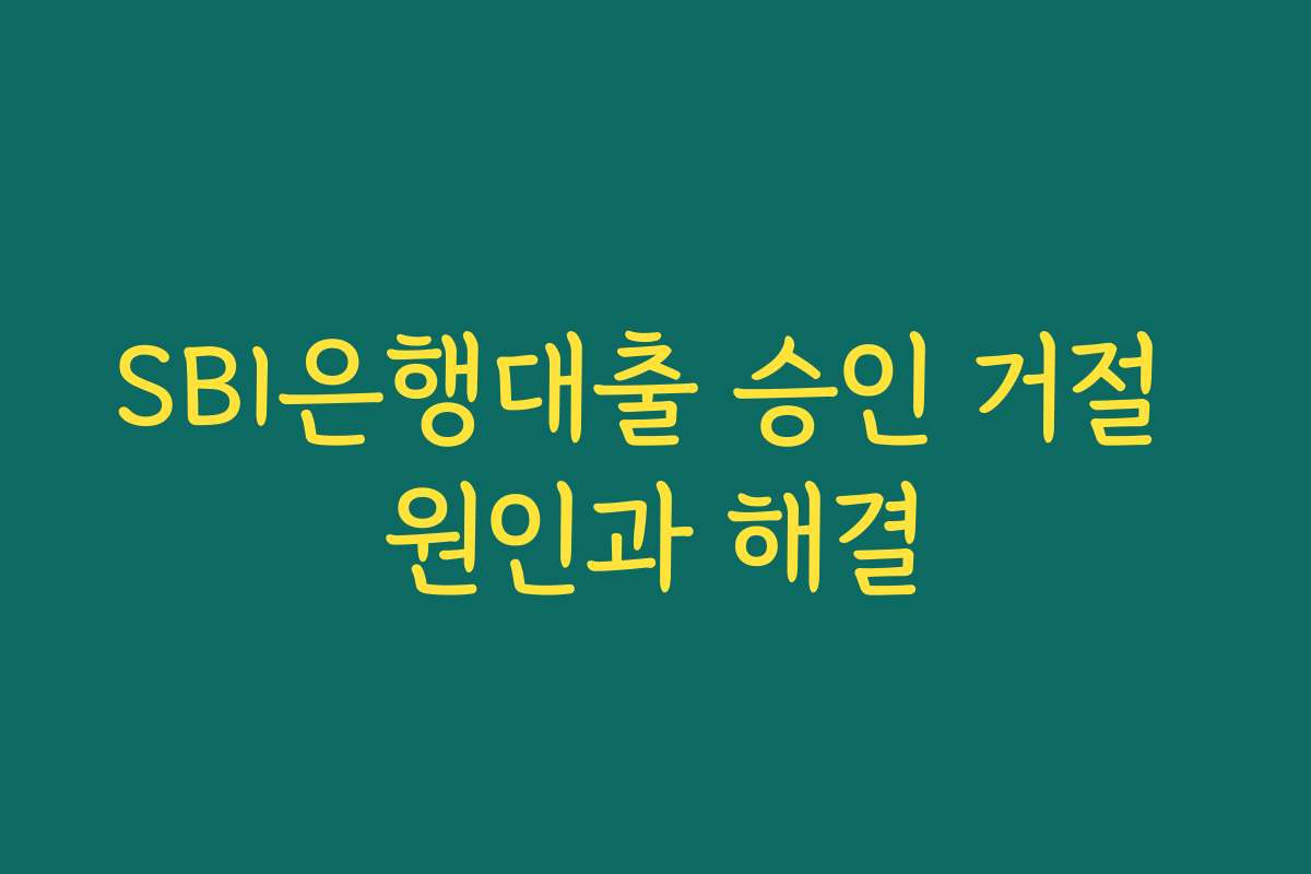 SBI은행대출 승인 거절 원인과 해결