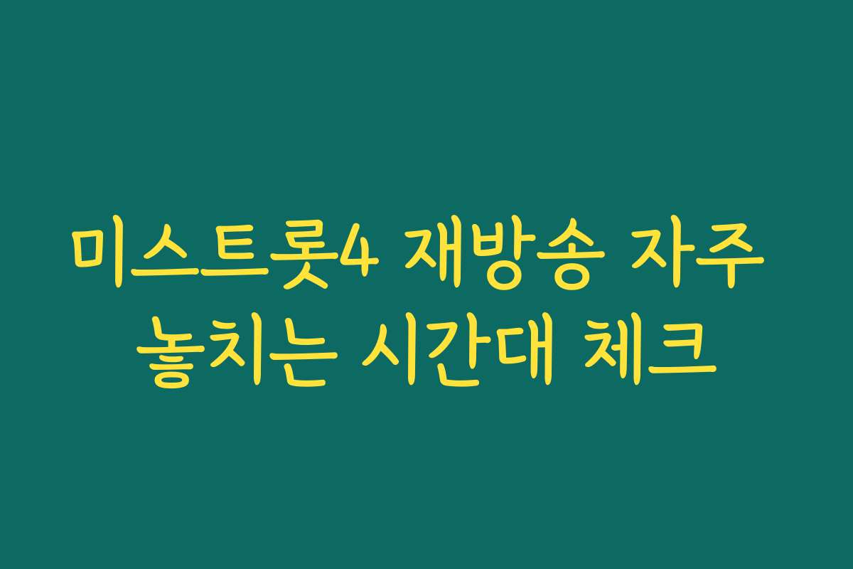 미스트롯4 재방송 자주 놓치는 시간대 체크