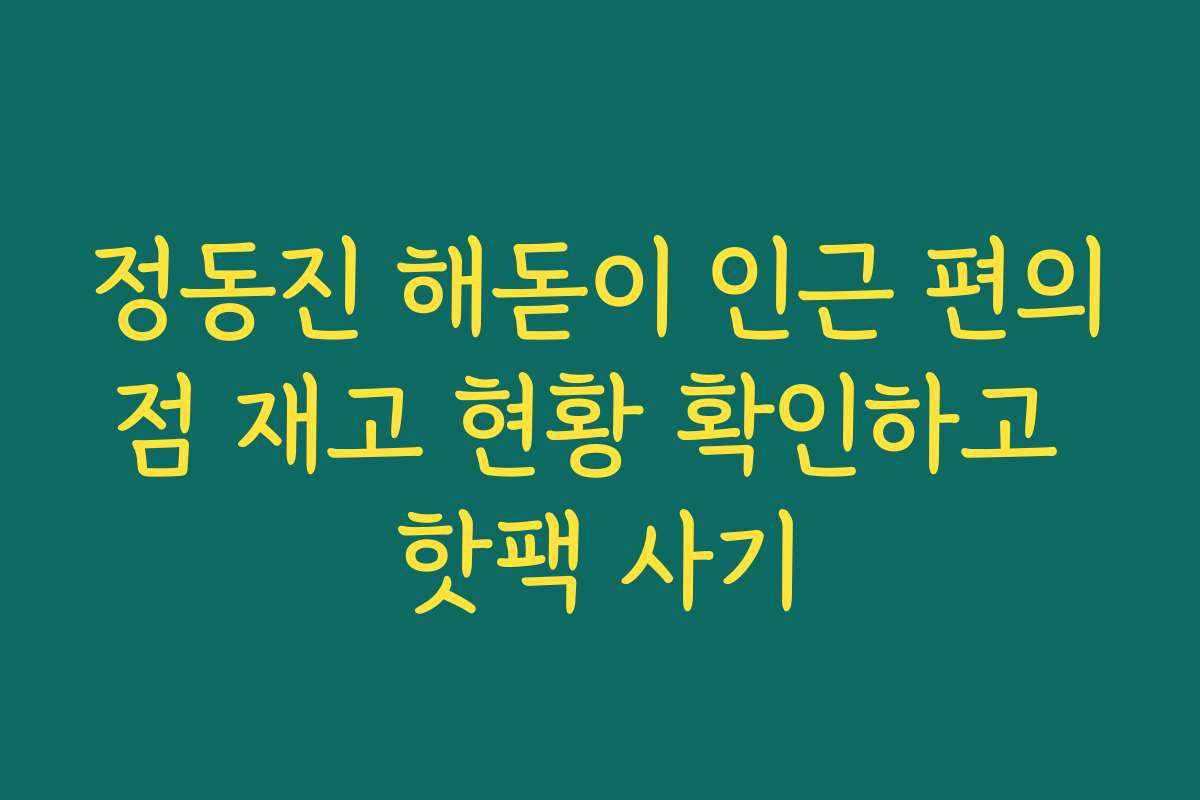 정동진 해돋이 인근 편의점 재고 현황 확인하고 핫팩 사기