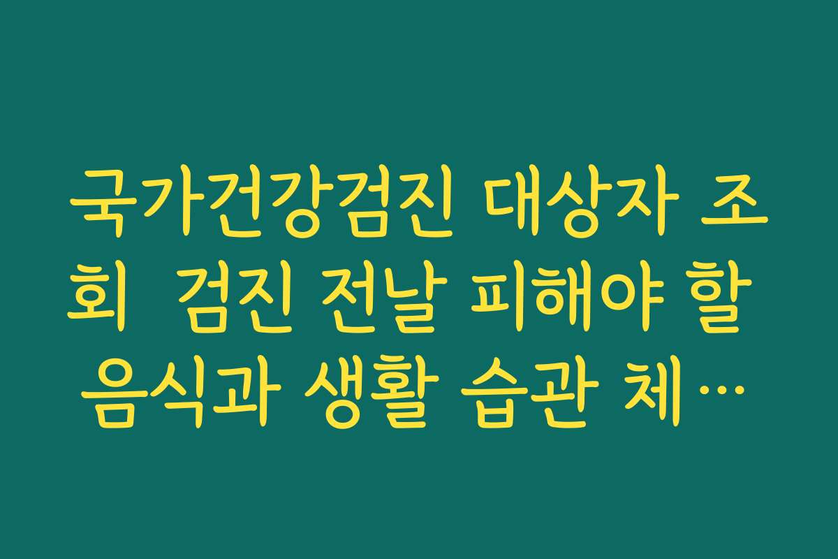 국가건강검진 대상자 조회  검진 전날 피해야 할 음식과 생활 습관 체크리스트 만들기