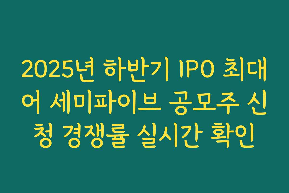 2025년 하반기 IPO 최대어 세미파이브 공모주 신청 경쟁률 실시간 확인