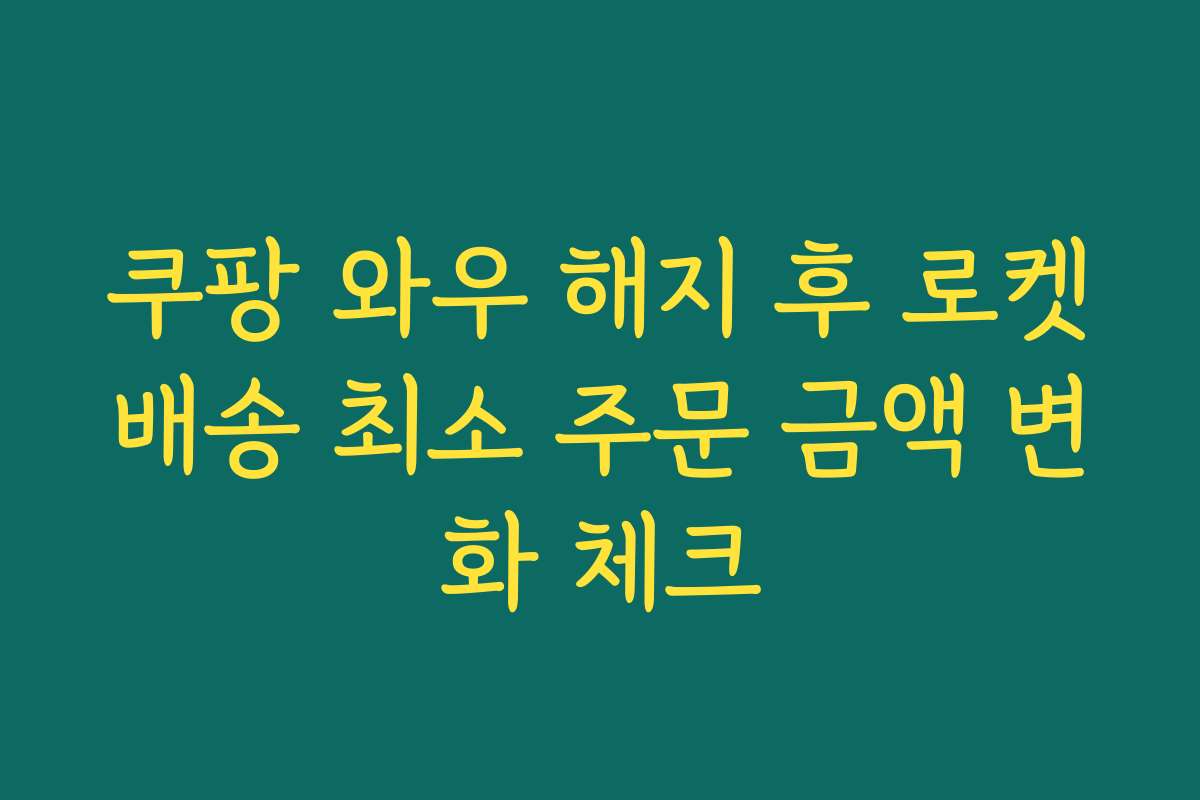 쿠팡 와우 해지 후 로켓배송 최소 주문 금액 변화 체크