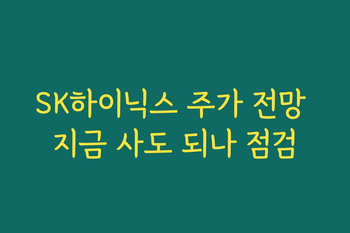SK하이닉스 주가 전망 지금 사도 되나 점검