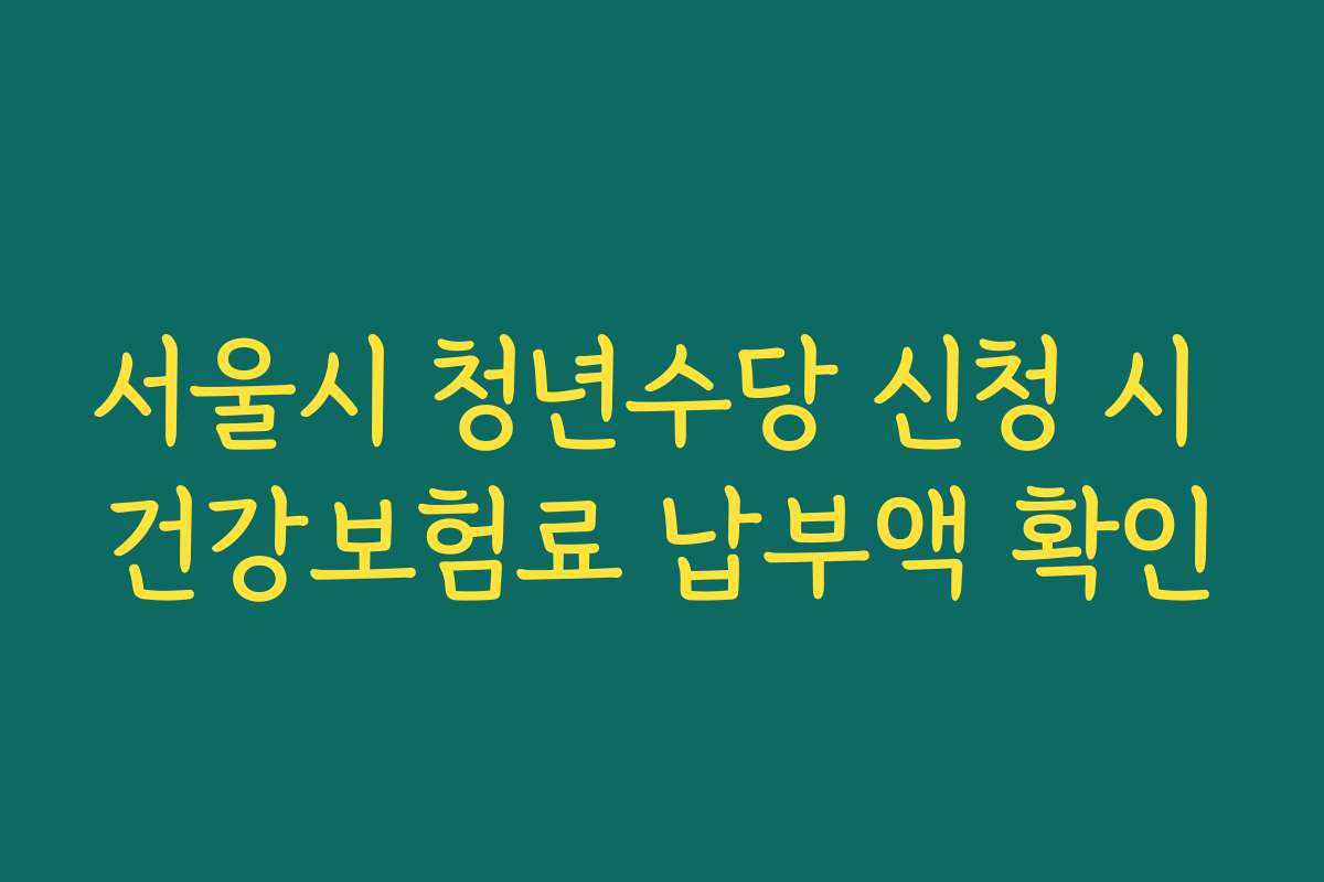 서울시 청년수당 신청 시 건강보험료 납부액 확인