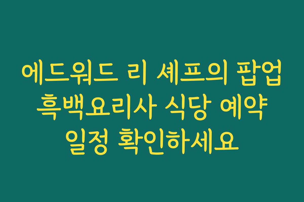 에드워드 리 셰프의 팝업 흑백요리사 식당 예약 일정 확인하세요 에드워드 리 셰프의 팝업 흑백요리사 식당 예약 일정 확인하세요