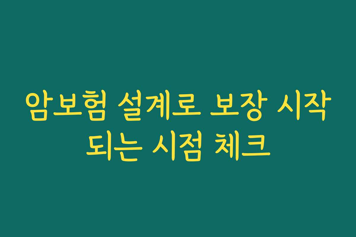 암보험 설계로 보장 시작되는 시점 체크