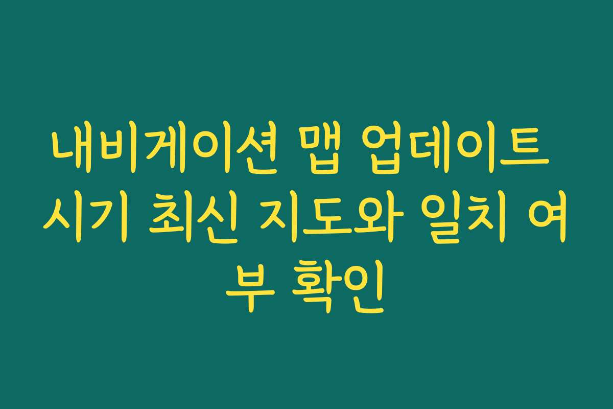 내비게이션 맵 업데이트 시기 최신 지도와 일치 여부 확인