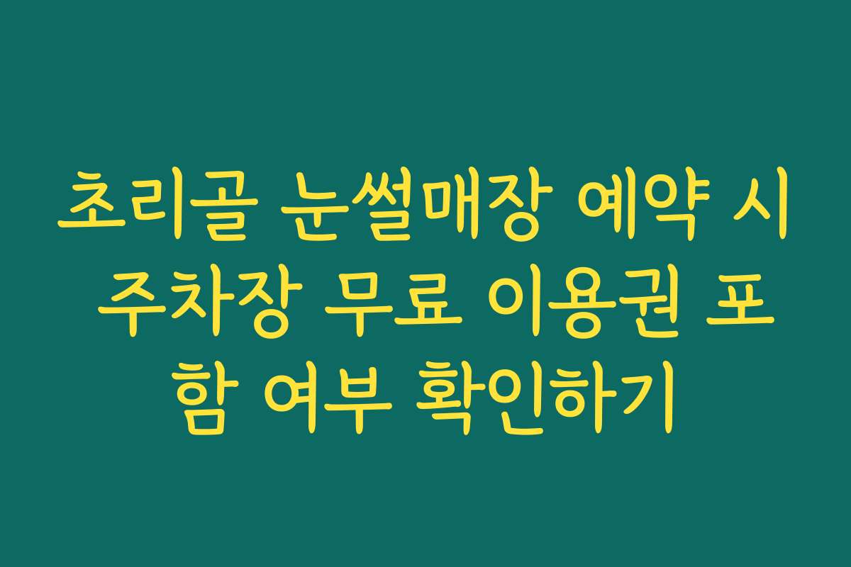 초리골 눈썰매장 예약 시 주차장 무료 이용권 포함 여부 확인하기