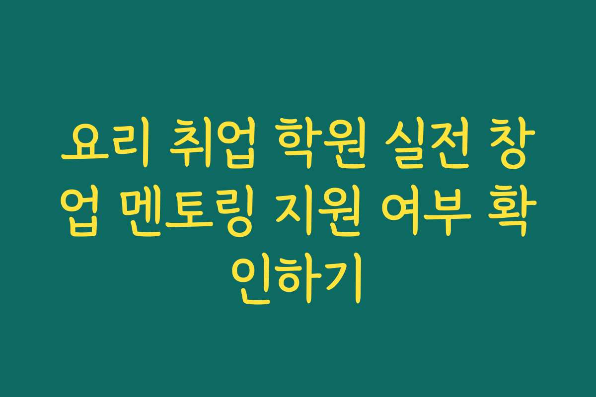 요리 취업 학원 실전 창업 멘토링 지원 여부 확인하기