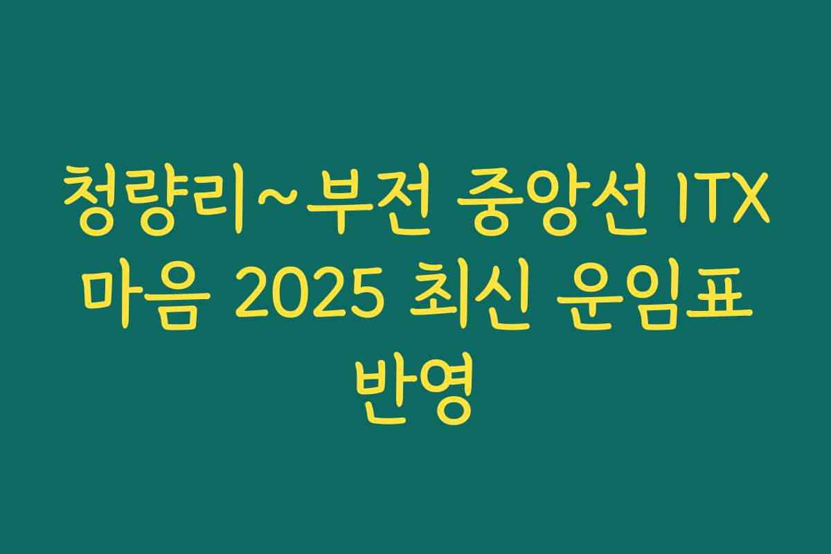 청량리~부전 중앙선 ITX 마음 2025 최신 운임표 반영