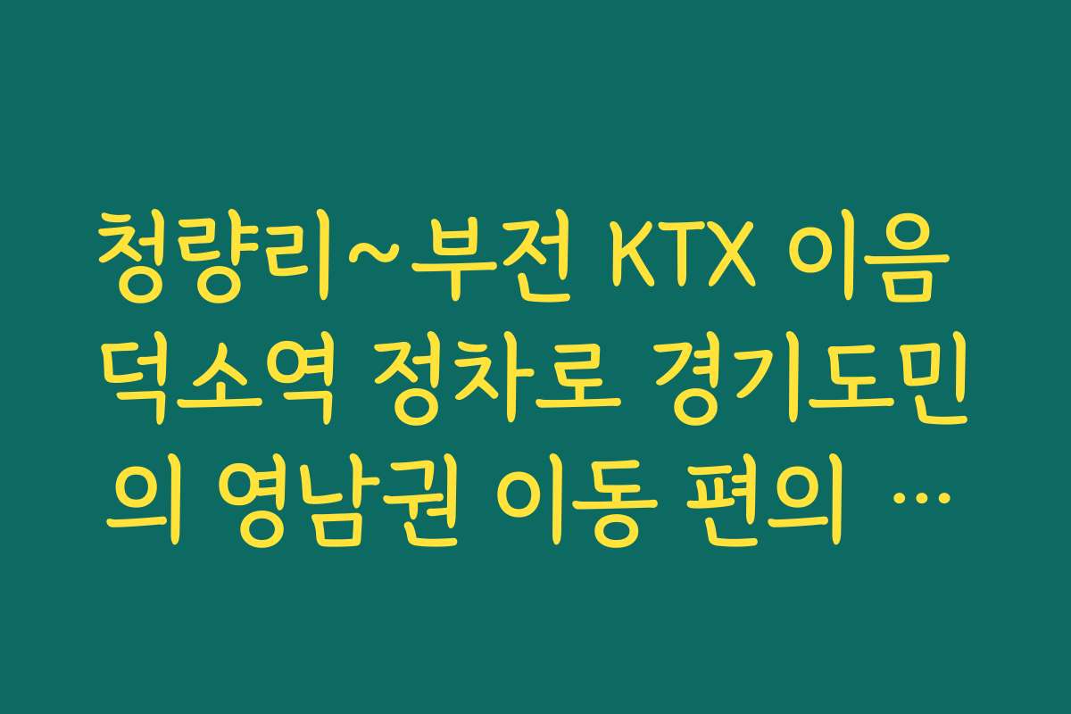 청량리~부전 KTX 이음 덕소역 정차로 경기도민의 영남권 이동 편의 증대