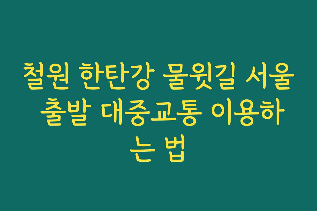 철원 한탄강 물윗길 서울 출발 대중교통 이용하는 법