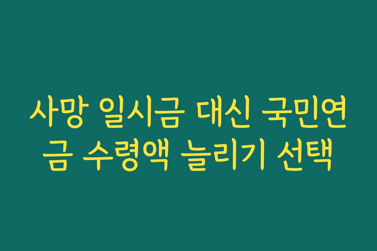 사망 일시금 대신 국민연금 수령액 늘리기 선택