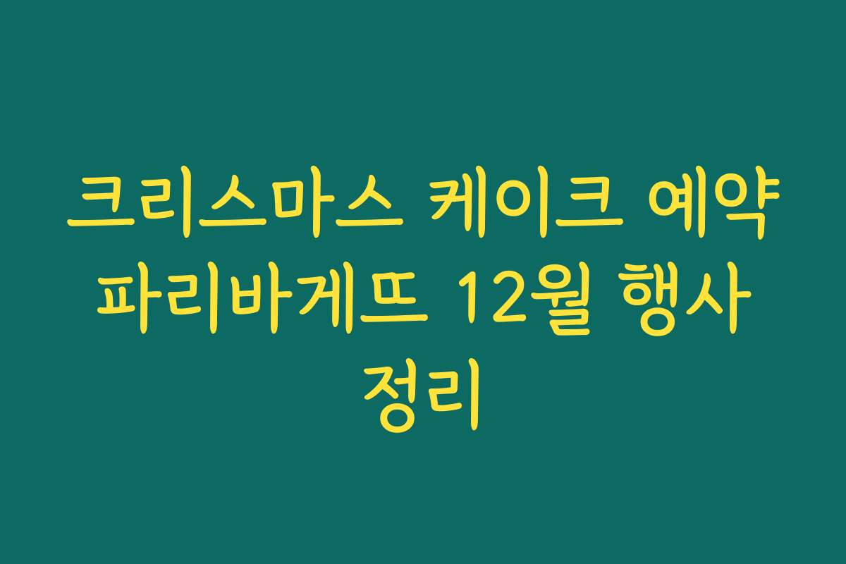크리스마스 케이크 예약 파리바게뜨 12월 행사 정리