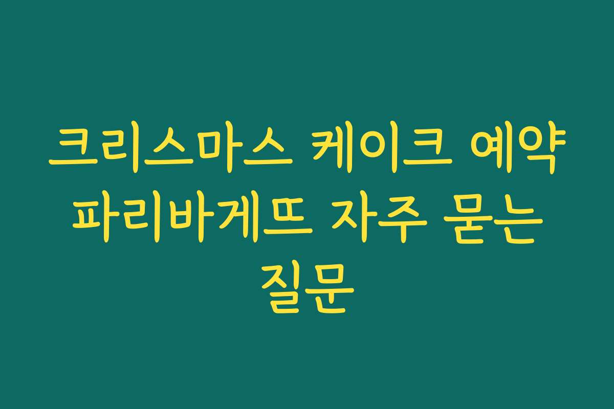 크리스마스 케이크 예약 파리바게뜨 자주 묻는 질문