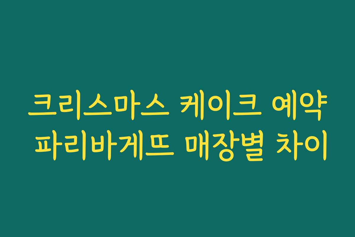 크리스마스 케이크 예약 파리바게뜨 매장별 차이