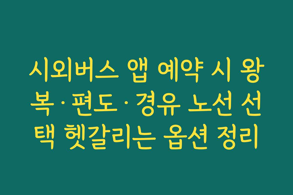 시외버스 앱 예약 시 왕복·편도·경유 노선 선택 헷갈리는 옵션 정리