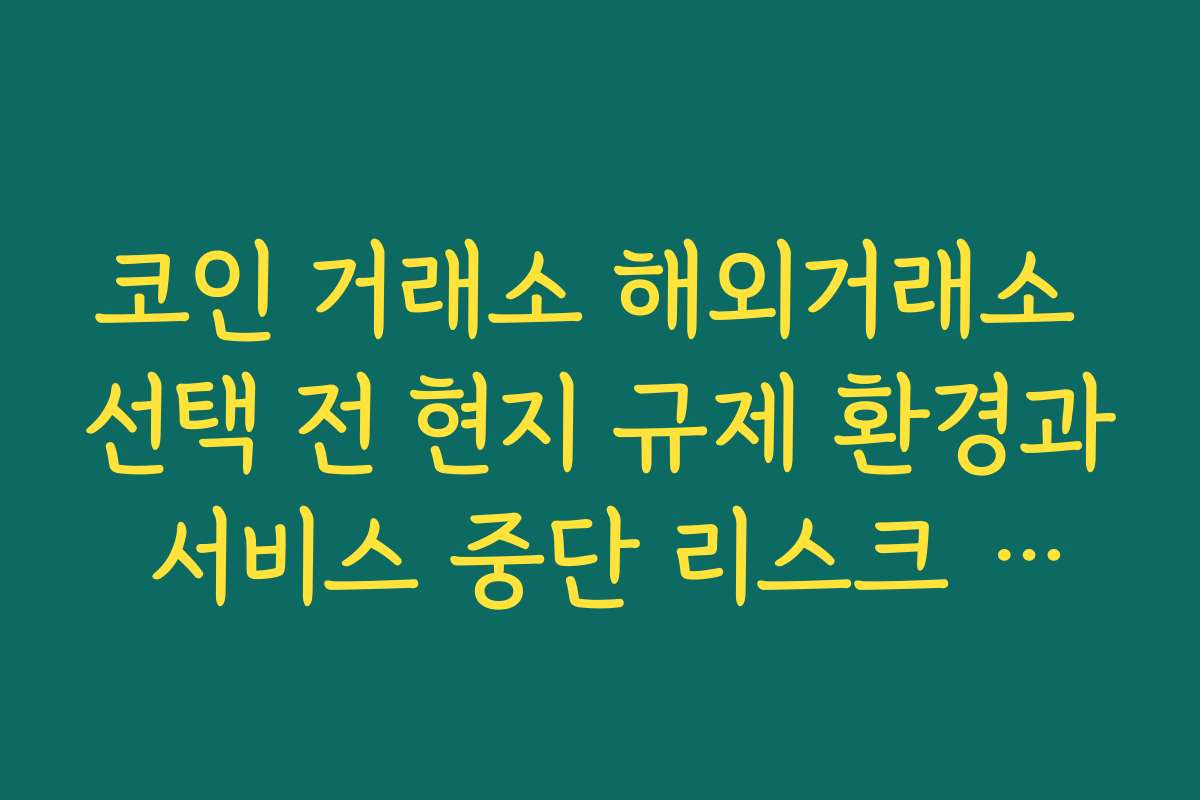 코인 거래소 해외거래소 선택 전 현지 규제 환경과 서비스 중단 리스크 체크해야 하는 이유