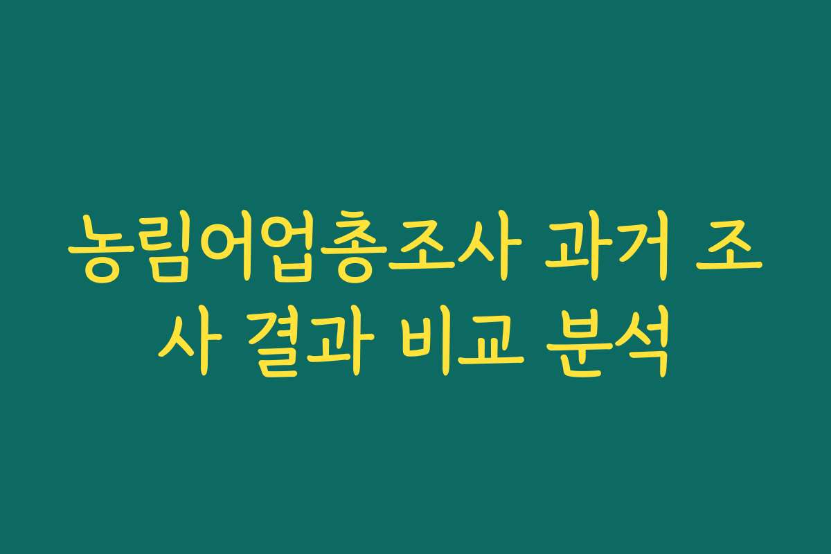 농림어업총조사 과거 조사 결과 비교 분석