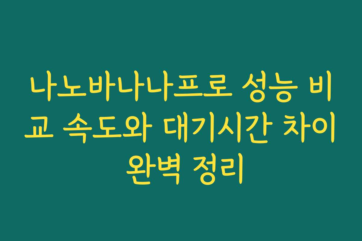 나노바나나프로 성능 비교 속도와 대기시간 차이 완벽 정리