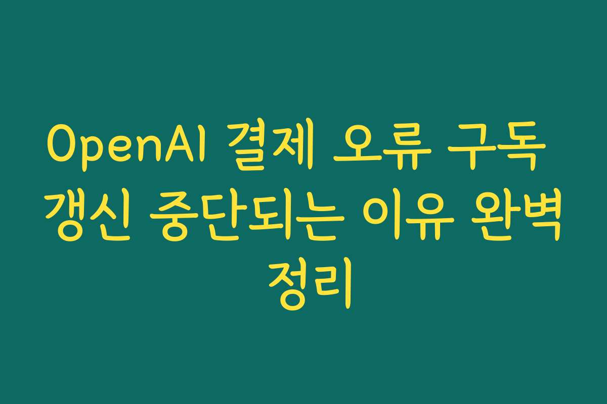 OpenAI 결제 오류 구독 갱신 중단되는 이유 완벽 정리