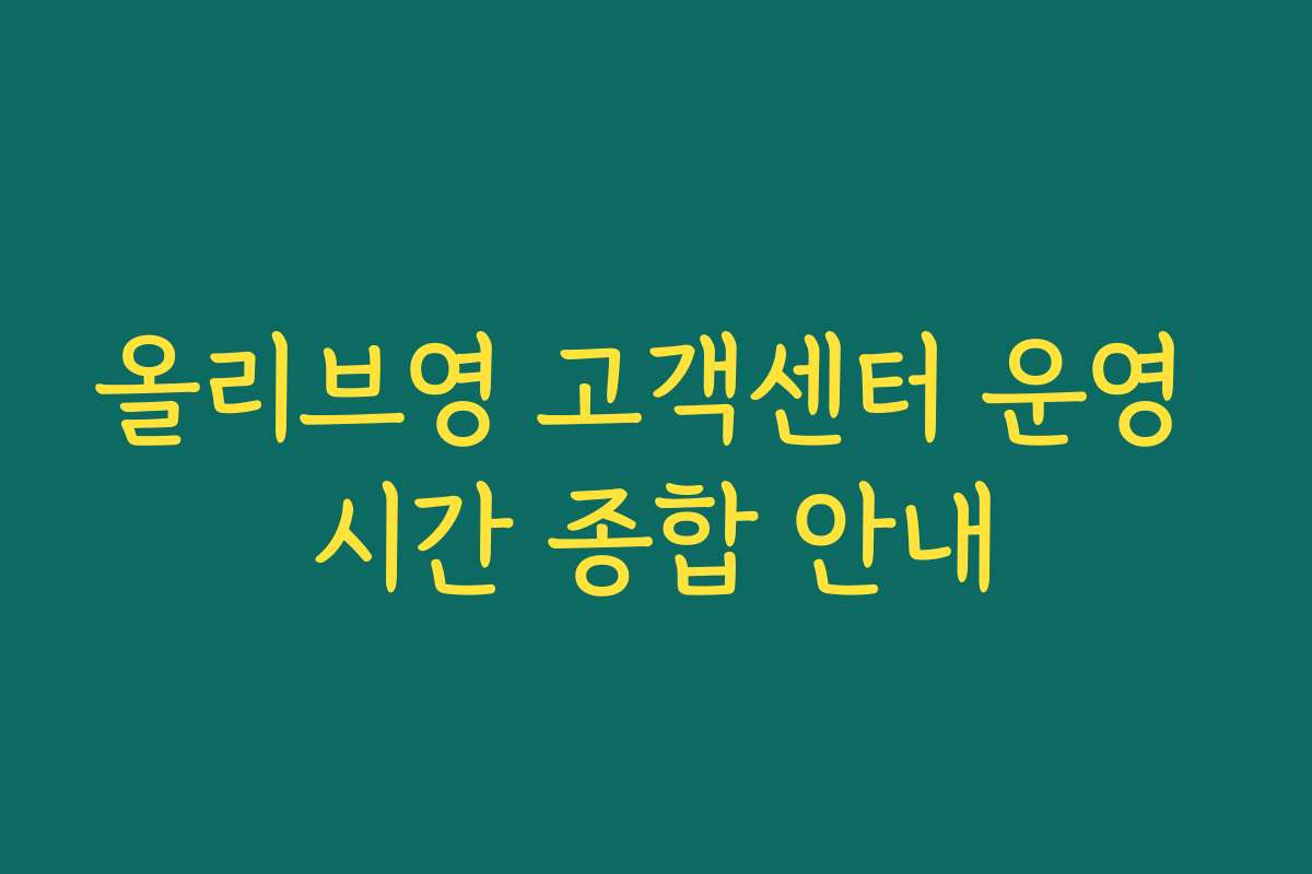 올리브영 고객센터 운영 시간 종합 안내 올리브영 고객센터 운영 시간 종합 안내