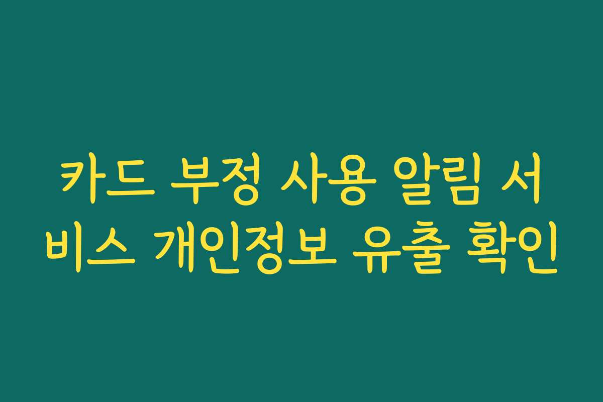 카드 부정 사용 알림 서비스 개인정보 유출 확인