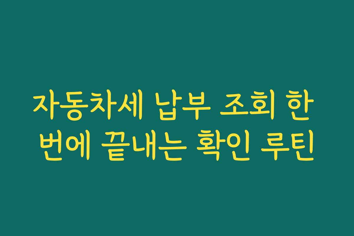 자동차세 납부 조회 한 번에 끝내는 확인 루틴