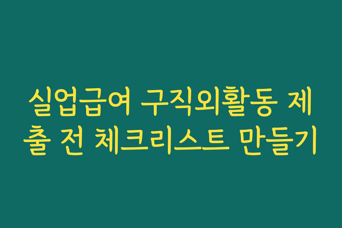 실업급여 구직외활동 제출 전 체크리스트 만들기