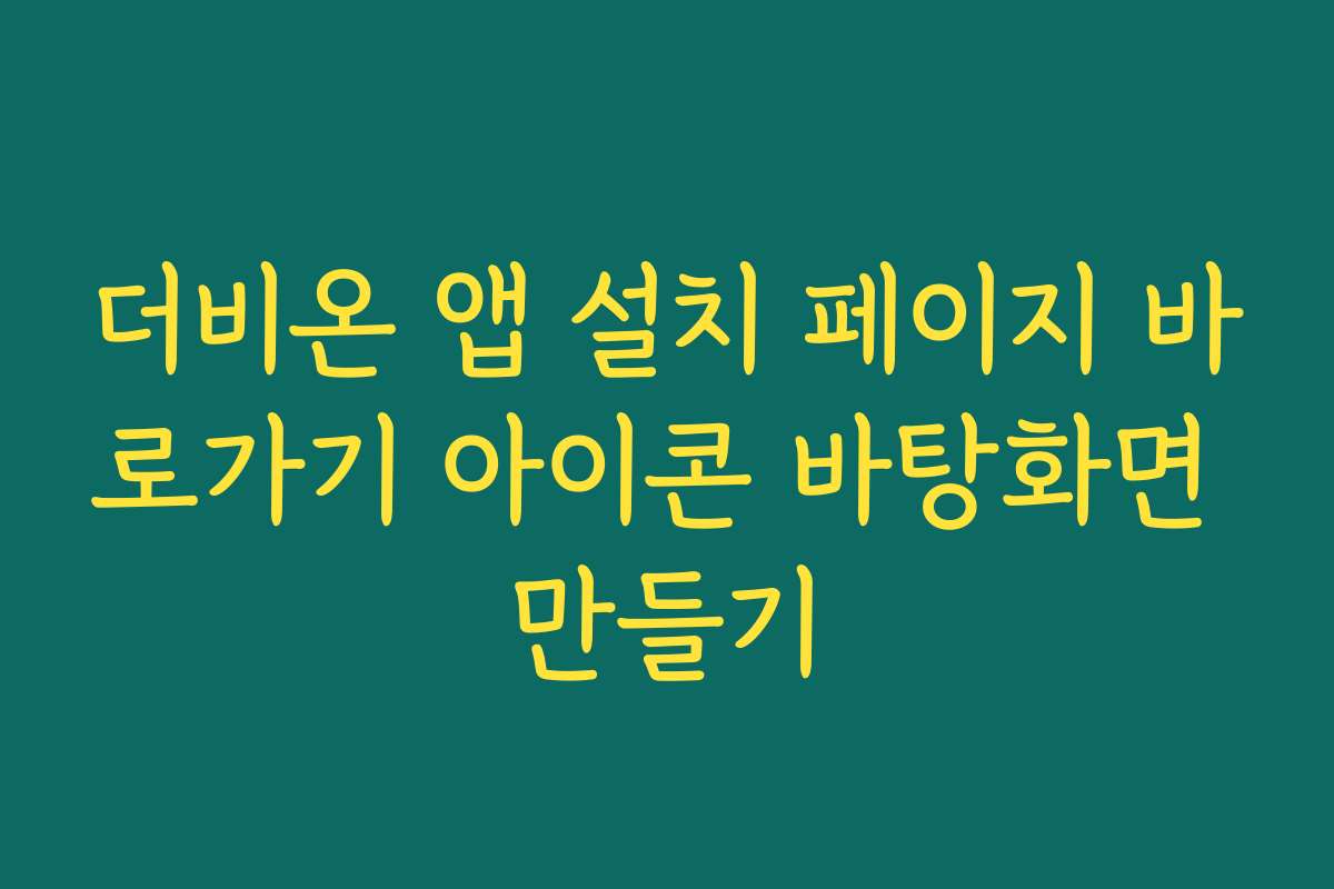 더비온 앱 설치 페이지 바로가기 아이콘 바탕화면 만들기