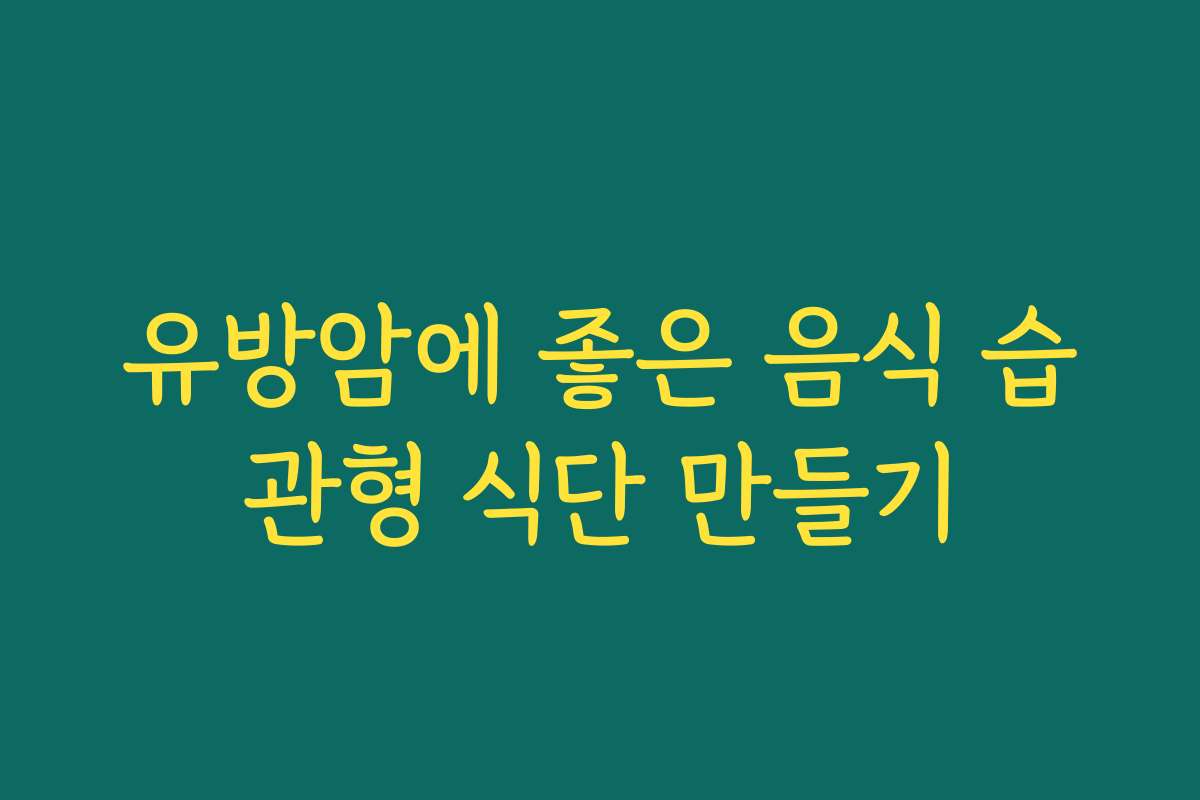 유방암에 좋은 음식 습관형 식단 만들기