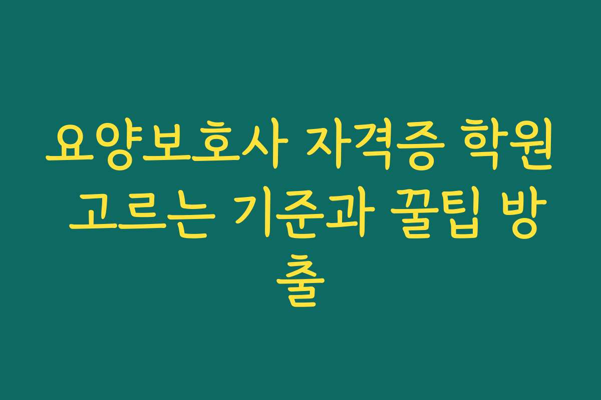 요양보호사 자격증 학원 고르는 기준과 꿀팁 방출