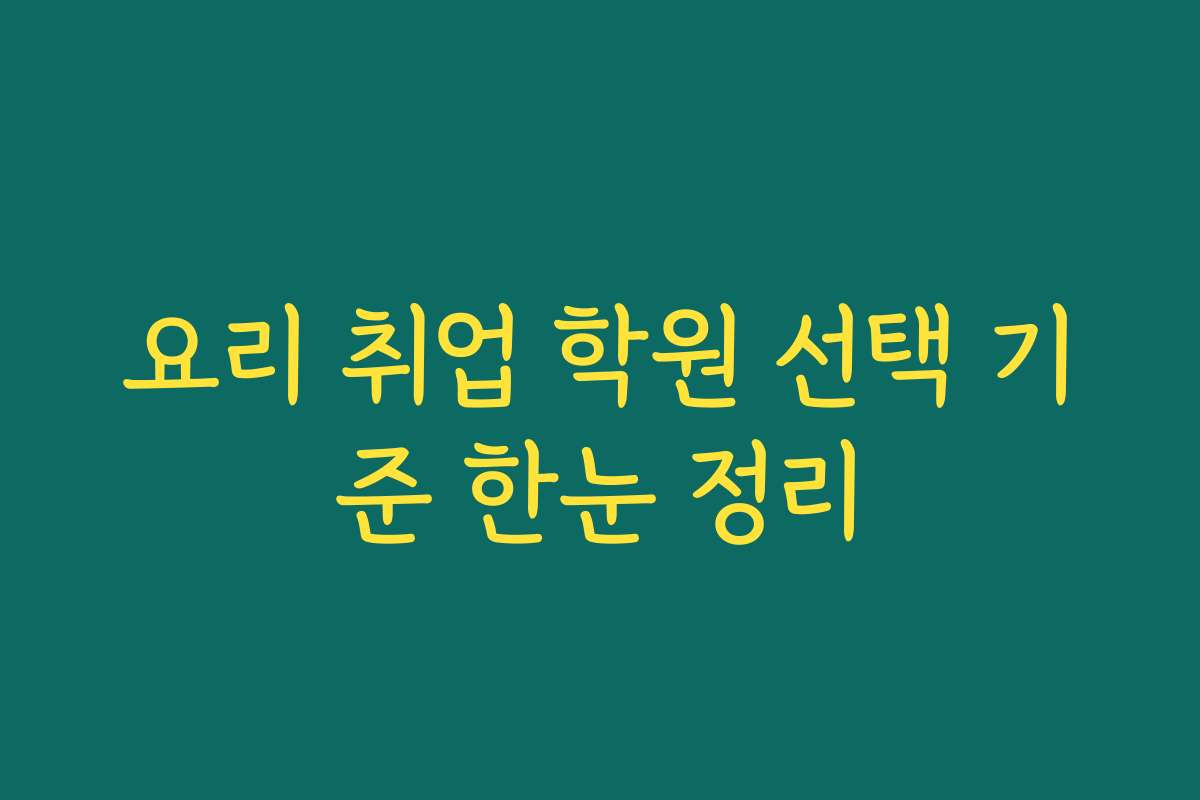 요리 취업 학원 선택 기준 한눈 정리