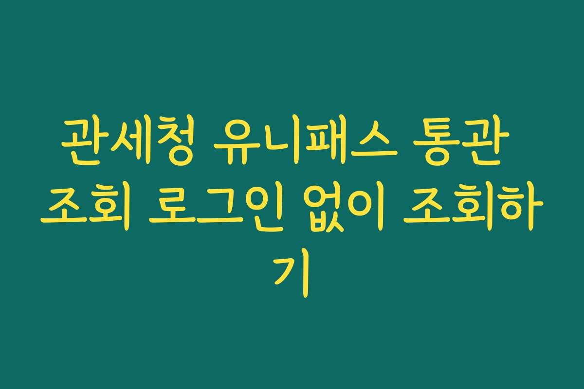 관세청 유니패스 통관 조회 로그인 없이 조회하기