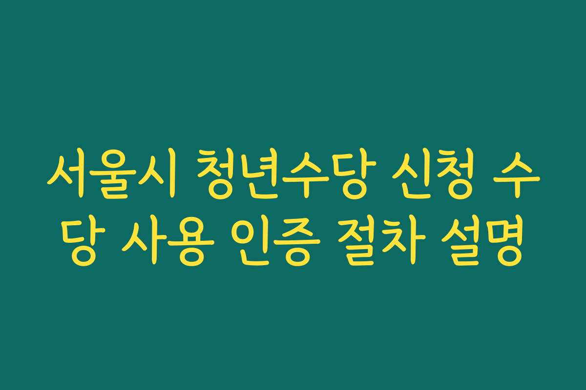 서울시 청년수당 신청 수당 사용 인증 절차 설명